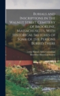 Burials and Inscriptions in the Walnut Street Cemetery of Brookline, Massachusetts, With Historical Sketches of Some of the Persons Buried There - Book