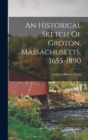 An Historical Sketch Of Groton, Massachusetts. 1655-1890 - Book