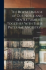 The Royal Lineage of our Noble and Gentle Families. Together With Their Paternal Ancestry ..; Volume 1 - Book
