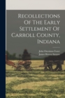 Recollections Of The Early Settlement Of Carroll County, Indiana - Book