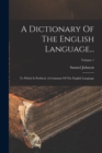 A Dictionary Of The English Language... : To Which Is Prefixed, A Grammar Of The English Language; Volume 1 - Book