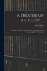 A Treatise Of Artillery ... : To Which Is Prefixed, An Introduction, With A Theory Of Powder Applied To Fire-arms - Book