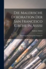 Die malerische Dekoration der San Francesco Kirche in Assisi : Ein Beitrag zur Losung der Cimabue Fr - Book