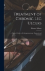 Treatment of Chronic Leg Ulcers : A Practical Guide to Its Symptomatology, Diagnosis and Treatment - Book