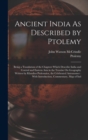 Ancient India As Described by Ptolemy : Being a Translation of the Chapters Which Describe India and Central and Eastern Asia in the Treatise On Geography Written by Klaudios Ptolemaios, the Celebrate - Book