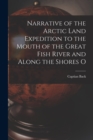 Narrative of the Arctic Land Expedition to the Mouth of the Great Fish River and Along the Shores O - Book