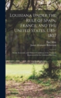 Louisiana Under the Rule of Spain, France, and the United States, 1785-1807 : Social, Economic, and Political Conditions of the Territory Represented in the Louisiana Purchase - Book