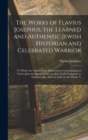 The Works of Flavius Josephus, the Learned and Authentic Jewish Historian and Celebrated Warrior : To Which Are Added Three Dissertations Concerning Jesus Christ, John the Baptist, James the Just, God - Book