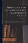 Physiology and Pathology of the Semicircular Canals : Being an Excerpt of the Clinical Studies of Dr. Robert Barany With Notes and Addenda Gathered From the Vienna Clinics - Book