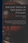 Ancient India As Described by Ptolemy : Being a Translation of the Chapters Which Describe India and Central and Eastern Asia in the Treatise On Geography Written by Klaudios Ptolemaios, the Celebrate - Book