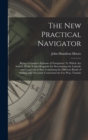 The New Practical Navigator : Being a Complete Epitome of Navigation: To Which Are Added, All the Tables Requisite for Determining the Latitude and Longitude at Sea: Containing the Different Kinds of - Book