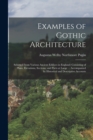 Examples of Gothic Architecture : Selected From Various Ancient Edifices in England: Consisting of Plans, Elevations, Sections, and Parts at Large ... Accompanied by Historical and Descriptive Account - Book
