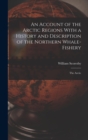 An Account of the Arctic Regions With a History and Description of the Northern Whale-Fishery : The Arctic - Book