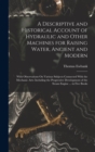 A Descriptive and Historical Account of Hydraulic and Other Machines for Raising Water, Ancient and Modern : With Observations On Various Subjects Connected With the Mechanic Arts: Including the Progr - Book