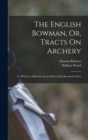 The English Bowman, Or, Tracts On Archery : To Which Is Added the Second Part of the Bowman's Glory - Book