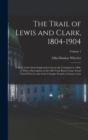 The Trail of Lewis and Clark, 1804-1904 : A Story of the Great Exploration Across the Continent in 1804-6; With a Description of the Old Trail, Based Upon Actual Travel Over It, and of the Changes Fou - Book