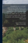 Examples of Gothic Architecture, Selected From Various Antient Edifices in England, the Literary Part by E.J. Wilson. (Vol.2, by A. and A.W. Pugin. Vol.3, by A.W. Pugin and T.L. Walker) - Book