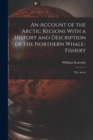 An Account of the Arctic Regions With a History and Description of the Northern Whale-Fishery : The Arctic - Book