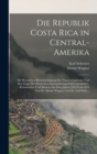 Die Republik Costa Rica in Central-Amerika : Mit Besonderer Berucksichtigung Der Naturverhaltnisse Und Der Frage Der Deutschen Auswanderung Und Colonisation. Reisestudien Und Skizzen Aus Den Jahren 18 - Book