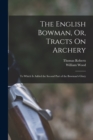 The English Bowman, Or, Tracts On Archery : To Which Is Added the Second Part of the Bowman's Glory - Book