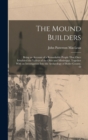 The Mound Builders : Being an Account of a Remarkable People That Once Inhabited the Valleys of the Ohio and Mississippi, Together With an Investigation Into the Archaeology of Butler County, O - Book