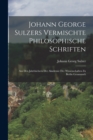 Johann George Sulzers Vermischte Philosophische Schriften : Aus Den Jahrbuchern Der Akademie Der Wissenschaften Zu Berlin Gesammelt - Book