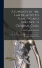 A Summary of the Law Relative to Pleading and Evidence in Criminal Cases : With Precedents of Indictments, &c. and the Evidence Necessary to Support Them - Book