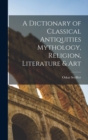 A Dictionary of Classical Antiquities Mythology, Religion, Literature & Art - Book