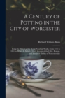 A Century of Potting in the City of Worcester : Being the History of the Royal Porcelain Works, From 1751 to 1851, to Which Is Added a Short Account of the Celtic, Roman, and Mediæval Pottery of Worce - Book