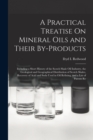 A Practical Treatise On Mineral Oils and Their By-Products : Including a Short History of the Scotch Shale Oil Industry, the Geological and Geographical Distribution of Scotch Shales, Recovery of Acid - Book