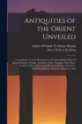 Antiquities of the Orient Unveiled : Containing a Concise Description of the Remarkable Ruins of King Solomon's Temple, And Store Cities, together With Those of All the Most Ancient And Renowned Citie - Book