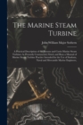 The Marine Steam Turbine : A Practical Description of the Parsons and Curtis Marine Steam Turbines As Presently Constructed, Fitted, and Run; a Manual of Marine Steam Turbine Practice Intended for the - Book
