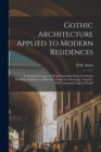 Gothic Architecture Applied to Modern Residences; Containing Designs of all the Important Parts of a Private Dwelling, Exhibited in Elaborate Perspective Drawings, Together With Large and Copious Deta - Book