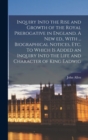 Inquiry Into the Rise and Growth of the Royal Prerogative in England. A new ed., With ... Biographical Notices, etc. To Which is Added an Inquiry Into the Life and Character of King Eadwig - Book
