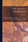The Miner's Handbook : A Handy Book of Reference on the Subjects of Mineral Deposits, Mining Operations, ore Dressing, etc. For the use of Students and Others Interested in Mining Matters - Book