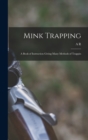 Mink Trapping; a Book of Instruction Giving Many Methods of Trappin - Book