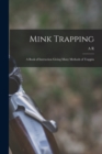 Mink Trapping; a Book of Instruction Giving Many Methods of Trappin - Book