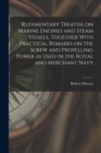 Rudimentary Treatise on Marine Engines and Steam Vessels, Together With Practical Remarks on the Screw and Propelling Power as Used in the Royal and Merchant Navy - Book