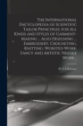 The International Encyclopedia of Scientific Tailor Principles, for all Kinds and Styles of Garment-making ... Also Designing ... Embroidery, Crocheting, Knitting, Worsted Work, Fancy and Artistic Nee - Book