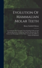 Evolution Of Mammalian Molar Teeth : To And From The Triangular Type Including Collected And Revised Researches Trituberculy And New Sections On The Forms And Homologies Of The Molar Teeth In The Diff - Book