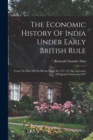 The Economic History Of India Under Early British Rule : From The Rise Of The British Power In 1757, To The Accession Of Queen Victoria In 1837 - Book