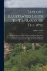 Taylor's Illustrated Guide To The Banks Of The Wye : Including Chepstow, Piercefield, Wyndcliff, The Magnificent Ruins Of Tintern Abbey, Monmouth, Ross, Raglan And Goodrich Castles, And Other Parts Of - Book