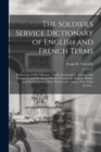 The Soldier's Service Dictionary of English and French Terms : Embracing 10,000 Miliatary, Naval, Aeronautical, Aviation, and Conversational Words and Phrases Used by the Belgian, British, and French - Book