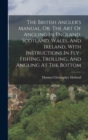 The British Angler's Manual, Or, The Art Of Angling In England, Scotland, Wales, And Ireland, With Instructions In Fly-fishing, Trolling, And Angling At The Bottom - Book