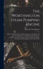 The Worthington Steam Pumping Engine : History Of Its Invention And Development. Consideration Of Its Duty Performances. Its Application To Reservoir, Standpipe And Direct Pressure Systems Of Water Su - Book