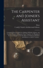 The Carpenter and Joiner's Assistant : Containing Practical Rules for Making All Kinds of Joints, and Various Methods of Hingeing Them Together, for Hanging of Doors on Straight or Circular Plans, for - Book