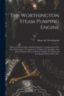 The Worthington Steam Pumping Engine : History Of Its Invention And Development. Consideration Of Its Duty Performances. Its Application To Reservoir, Standpipe And Direct Pressure Systems Of Water Su - Book