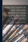 Some Account of the Life and Works of Hans Holbein, Painter, of Augsburg - Book