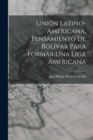 Union Latino-Americana, Pensamiento de Bolivar para Formar Una Liga Americana - Book
