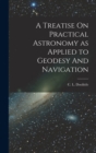 A Treatise On Practical Astronomy as Applied to Geodesy And Navigation - Book